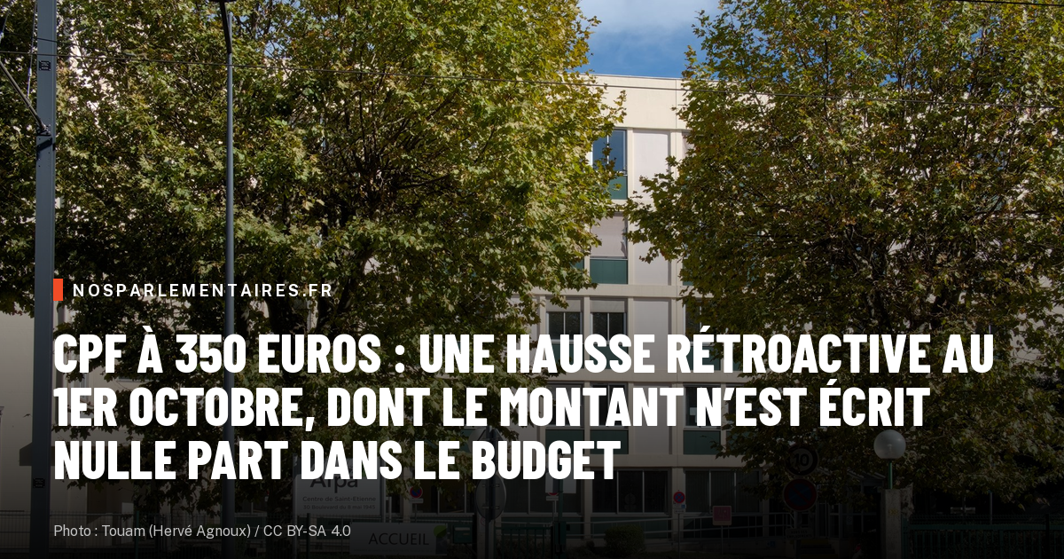 CPF à 350 euros : une hausse rétroactive au 1er octobre, dont le montant n’est écrit nulle part dans le budget