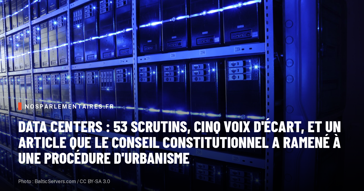 Data centers : 53 scrutins, cinq voix d'écart, et un article que le Conseil constitutionnel a ramené à une procédure d'urbanisme