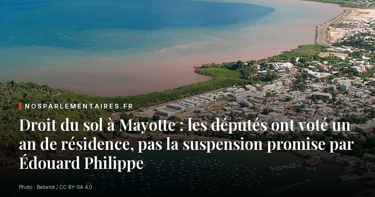 Droit du sol à Mayotte : les députés ont voté un an de résidence, pas la suspension promise par Édouard Philippe