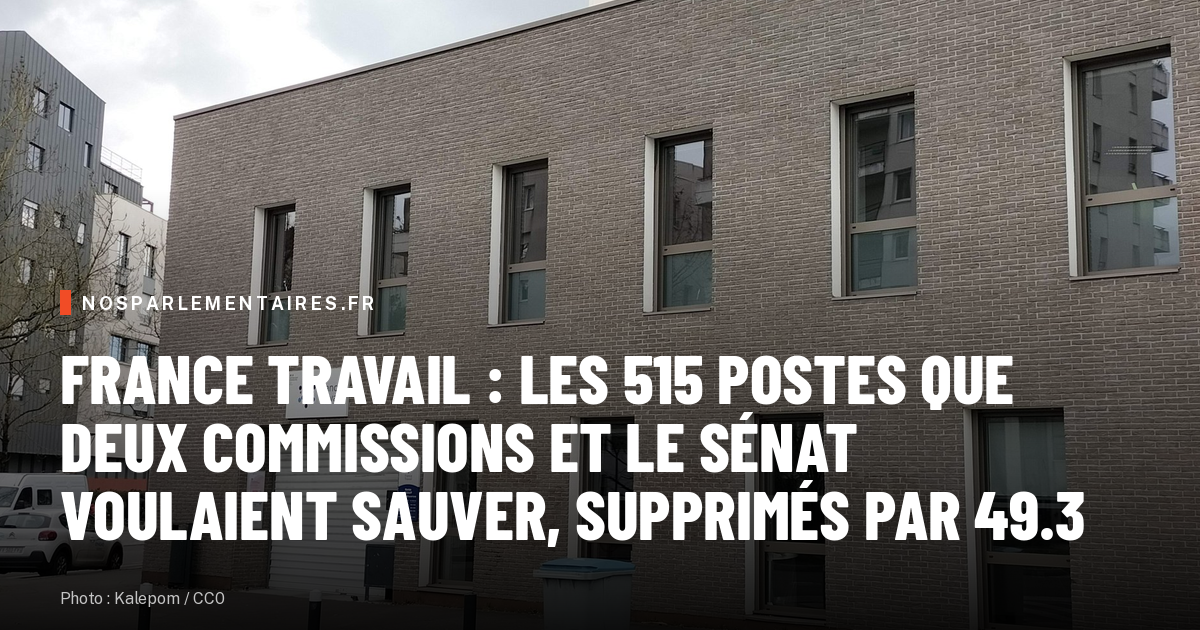 France Travail : les 515 postes que deux commissions et le Sénat voulaient sauver, supprimés par 49.3