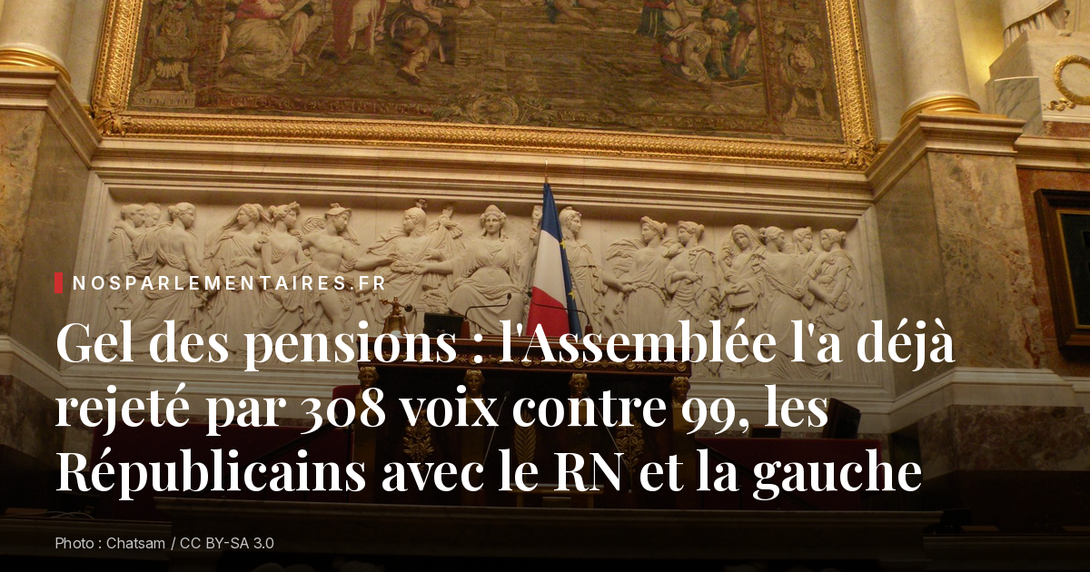 Gel des pensions : l'Assemblée l'a déjà rejeté par 308 voix contre 99, les Républicains avec le RN et la gauche