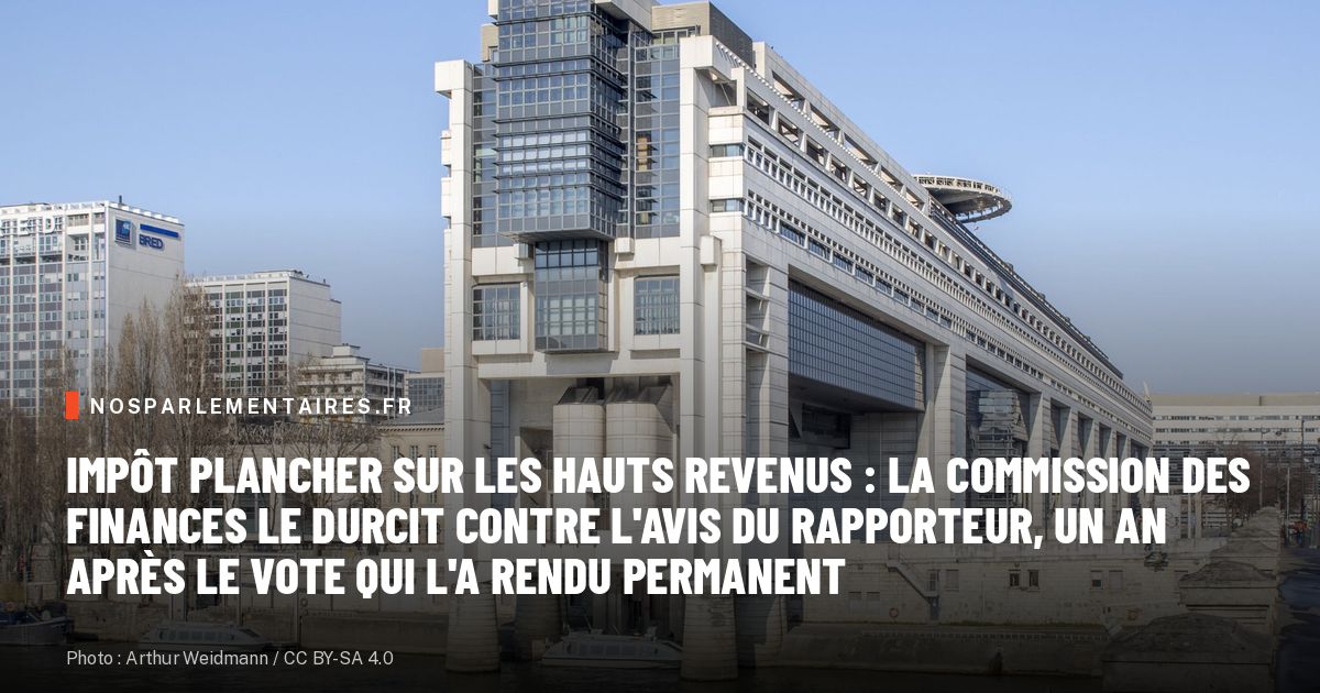 Impôt plancher sur les hauts revenus : la commission des finances le durcit contre l'avis du rapporteur, un an après le vote qui l'a rendu permanent