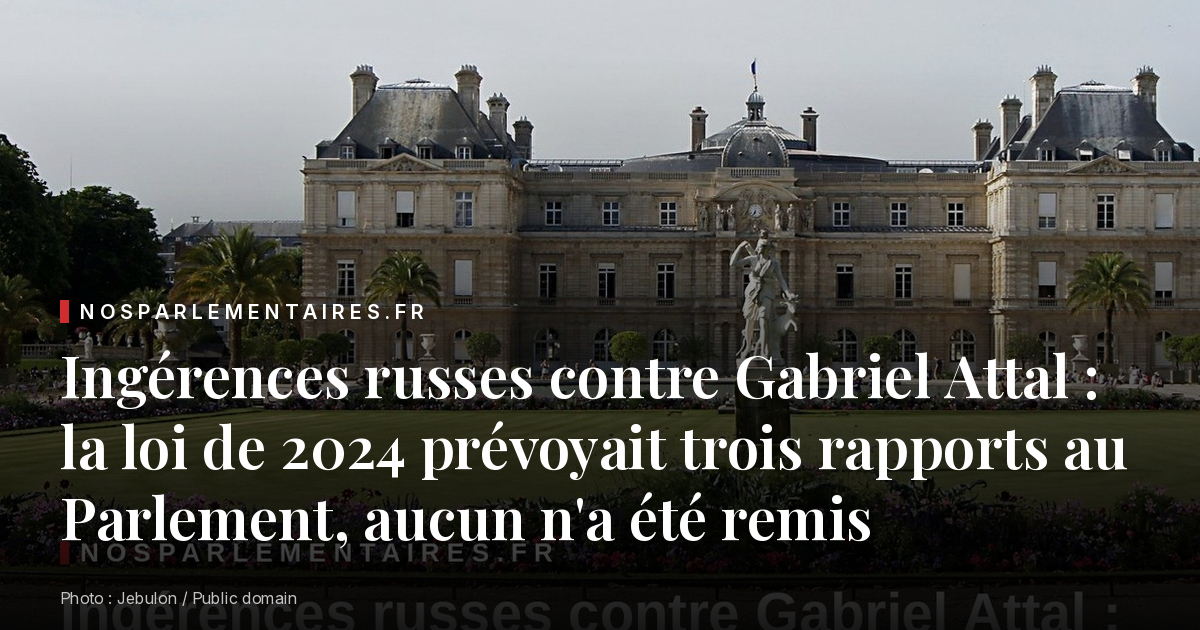 Ingérences russes contre Gabriel Attal : la loi de 2024 prévoyait trois rapports au Parlement, aucun n'a été remis