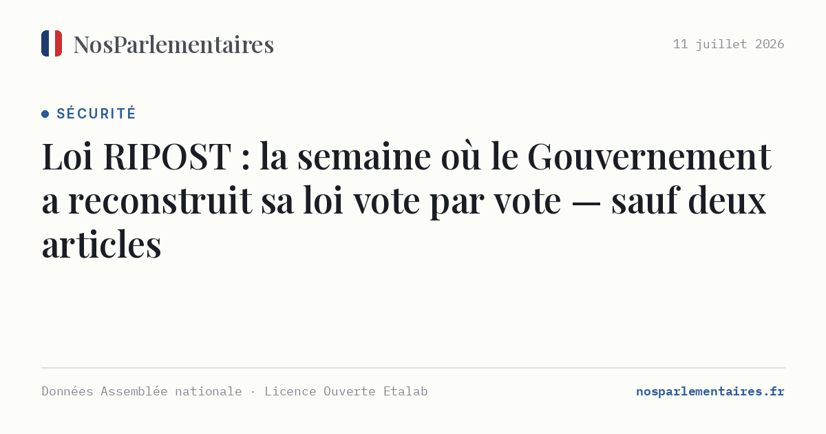 Loi RIPOST : la semaine où le Gouvernement a reconstruit sa loi vote par vote — sauf deux articles