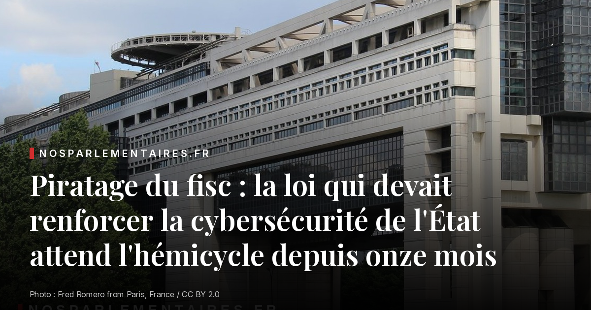 Piratage du fisc : la loi qui devait renforcer la cybersécurité de l'État attend l'hémicycle depuis onze mois