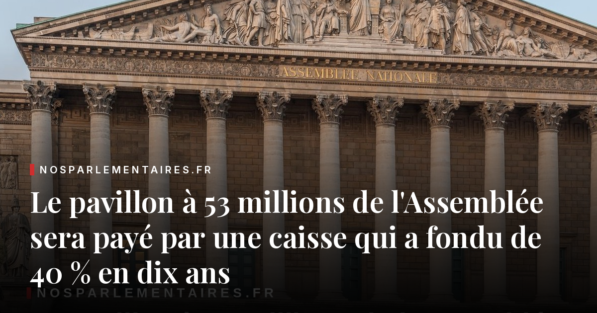 Le pavillon à 53 millions de l'Assemblée sera payé par une caisse qui a fondu de 40 % en dix ans