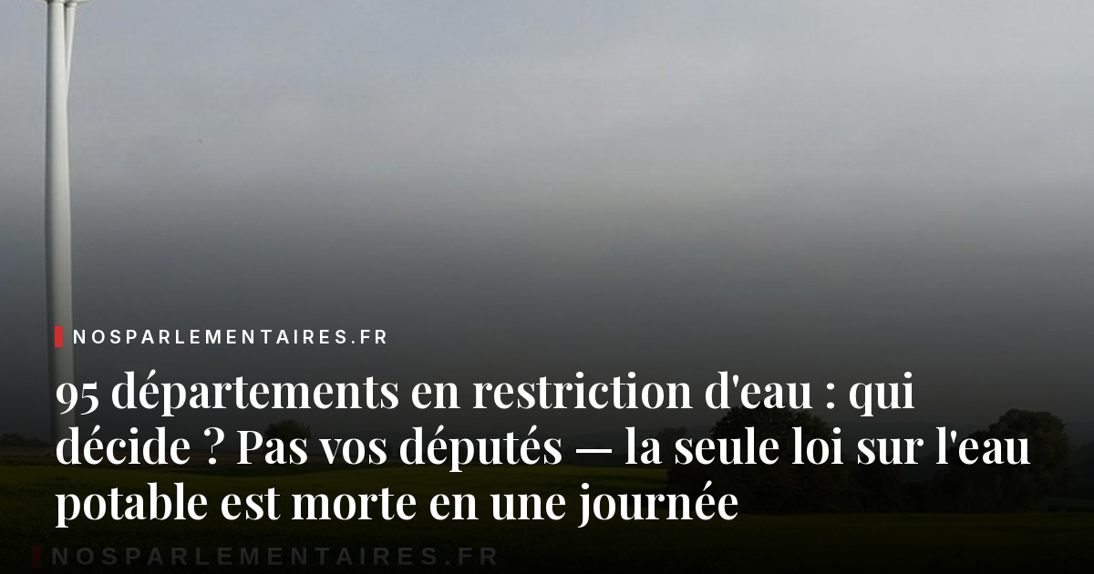 95 départements en restriction d'eau : qui décide ? Pas vos députés — la seule loi sur l'eau potable est morte en une journée