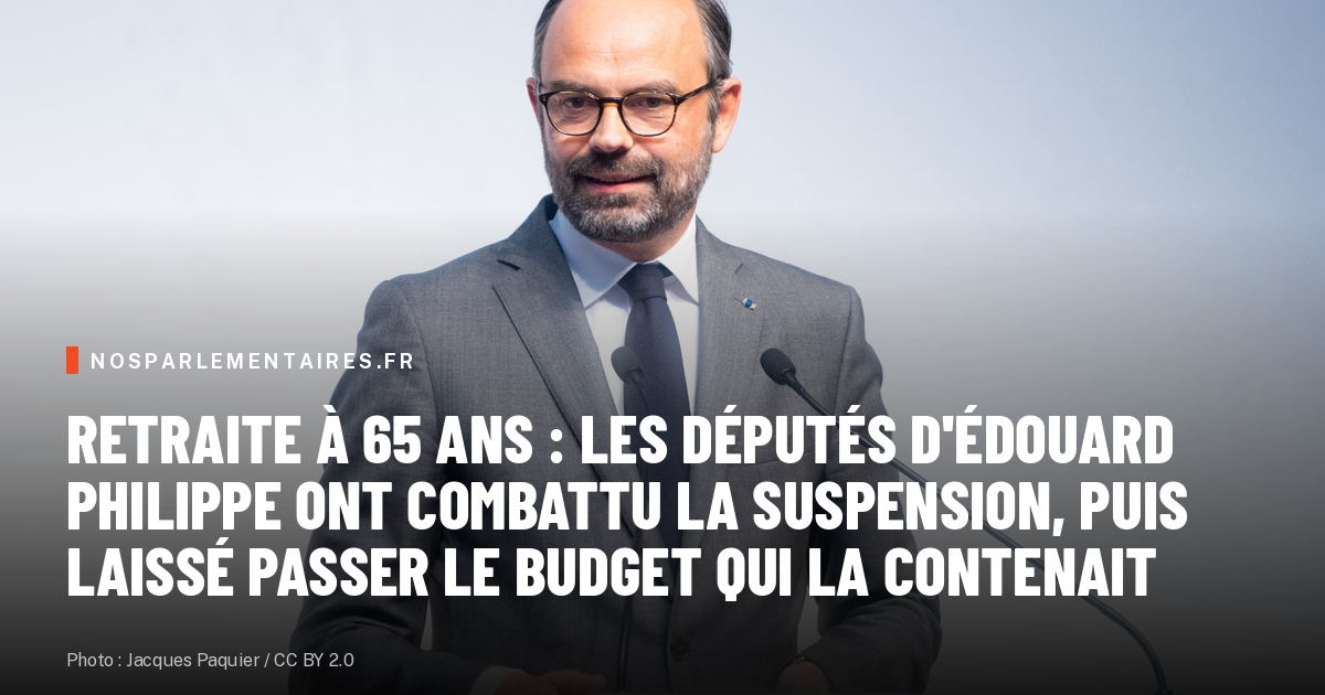 Retraite à 65 ans : les députés d'Édouard Philippe ont combattu la suspension, puis laissé passer le budget qui la contenait
