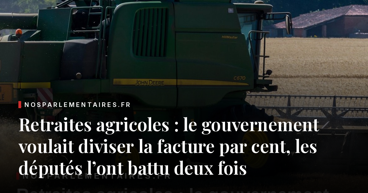 Retraites agricoles : le gouvernement voulait diviser la facture par cent, les députés l’ont battu deux fois