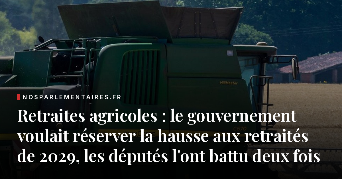 Retraites agricoles : le gouvernement voulait réserver la hausse aux retraités de 2029, les députés l'ont battu deux fois