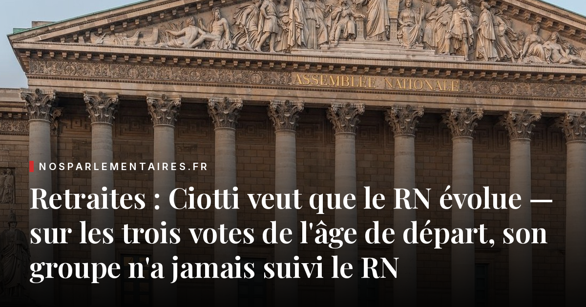 Retraites : Ciotti veut que le RN évolue — sur les trois votes de l'âge de départ, son groupe n'a jamais suivi le RN