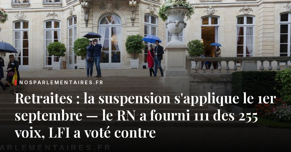 Retraites : la suspension s'applique le 1er septembre — le RN a fourni 111 des 255 voix, LFI a voté contre