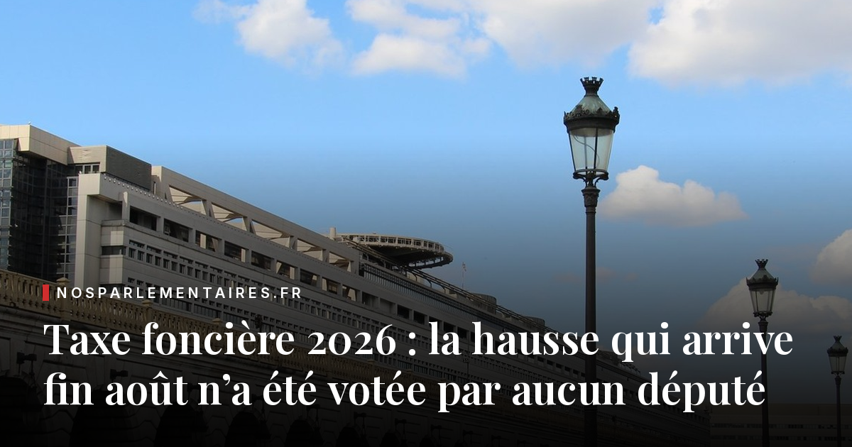 Taxe foncière 2026 : la hausse qui arrive fin août n’a été votée par aucun député