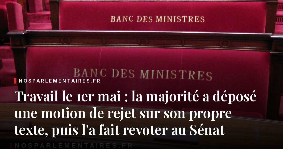 Travail le 1er mai : la majorité a déposé une motion de rejet sur son propre texte, puis l'a fait revoter au Sénat